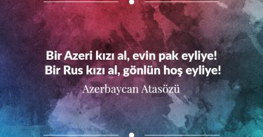 Bir Azeri kızı al, evin pak eyliye! Bir Rus kızı al, gönlün hoş eyliye! Azerbaycan Atasözü